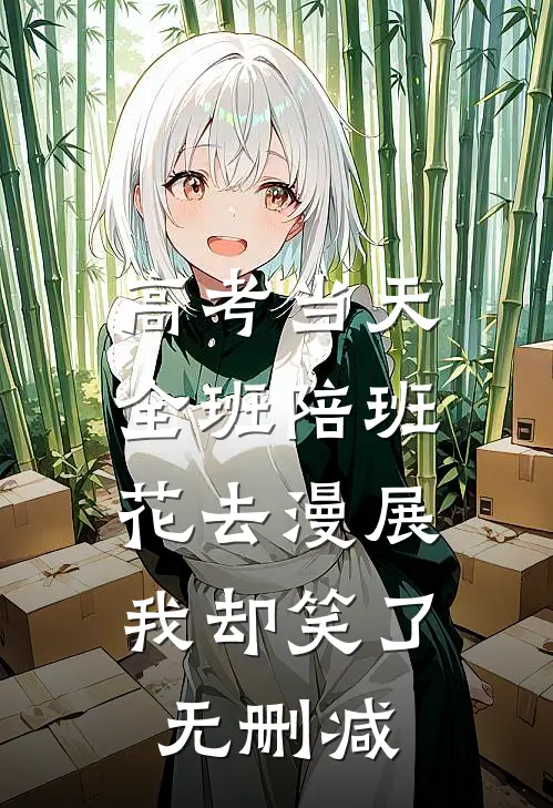 高考当天全班陪班花去漫展，我却笑了无删减