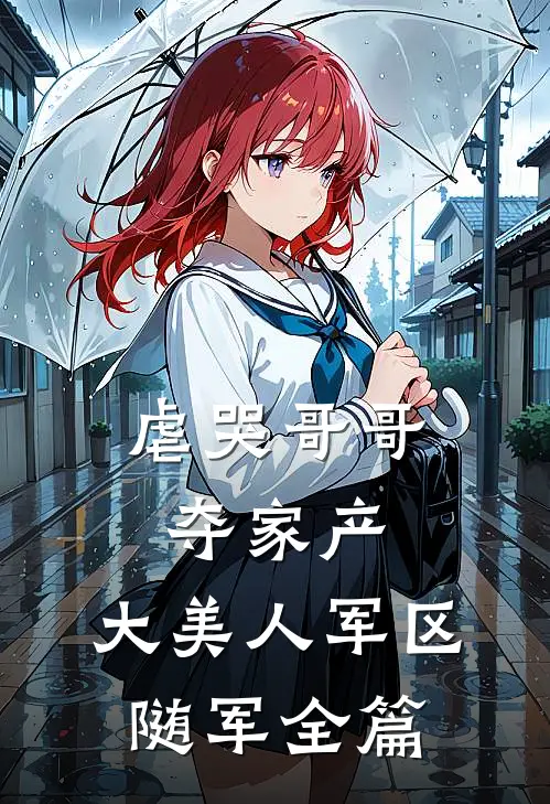 虐哭哥哥夺家产，大美人军区随军全篇