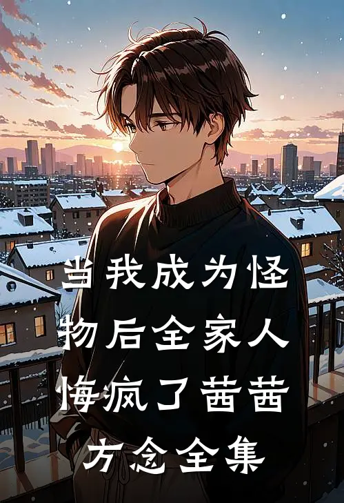 当我成为怪物后全家人悔疯了茜茜方念全集