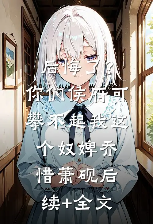后悔了？你们侯府可攀不起我这个奴婢乔惜萧砚后续+全文