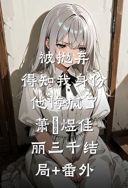 被抛弃，得知我身份他悔疯了萧璟煜佳丽三千结局+番外