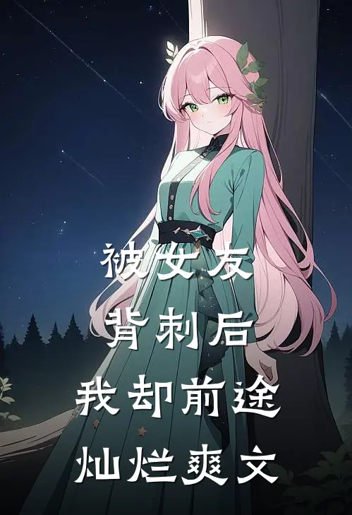 被女友背刺后，我却前途灿烂爽文