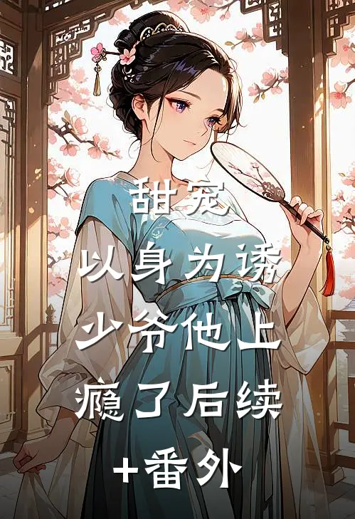 甜宠：以身为诱，少爷他上瘾了后续+番外