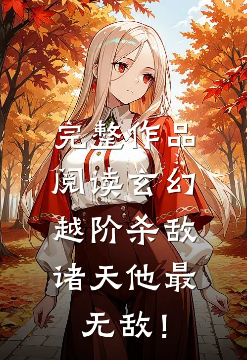 完整作品阅读玄幻：越阶杀敌，诸天他最无敌！