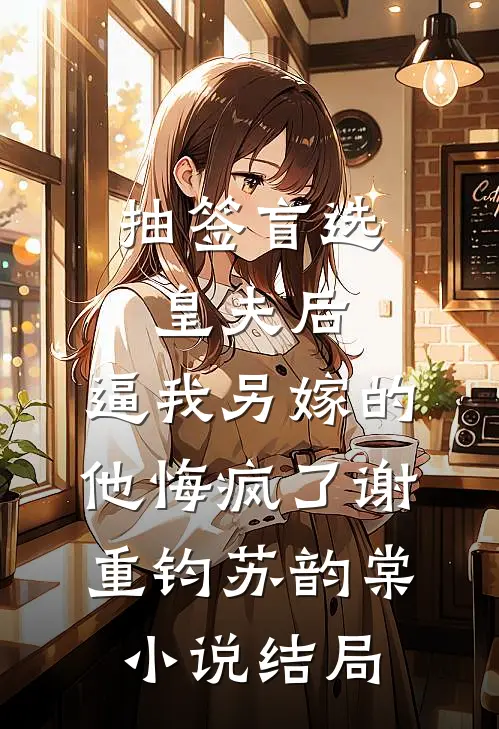 抽签盲选皇夫后，逼我另嫁的他悔疯了谢重钧苏韵棠小说结局