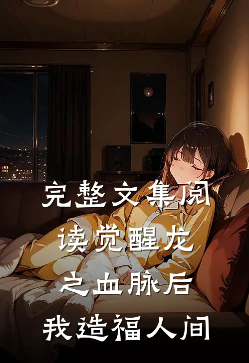 完整文集阅读觉醒龙之血脉后，我造福人间