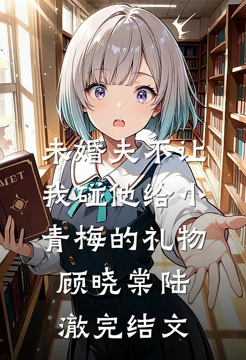 未婚夫不让我碰他给小青梅的礼物顾晓棠陆澈完结文