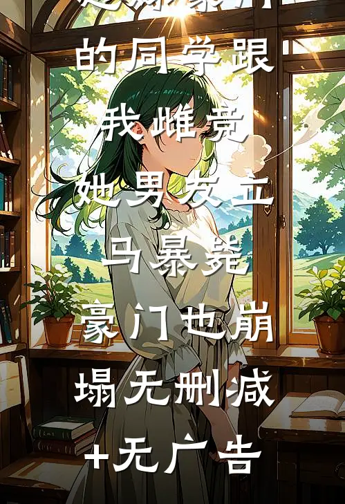 想嫁豪门的同学跟我雌竞，她男友立马暴毙，豪门也崩塌无删减+无广告