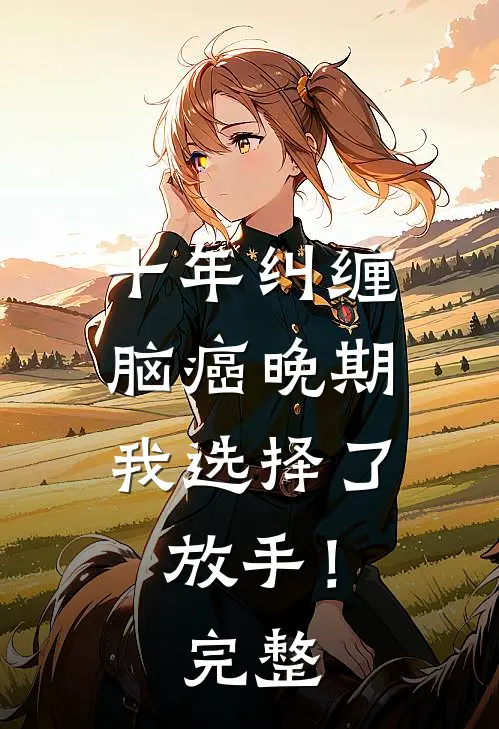 十年纠缠：脑癌晚期，我选择了放手！完整
