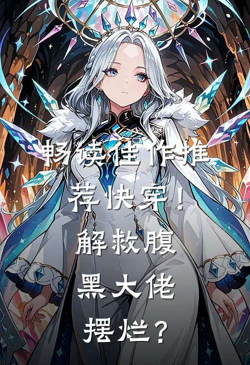 畅读佳作推荐快穿！解救腹黑大佬，摆烂？