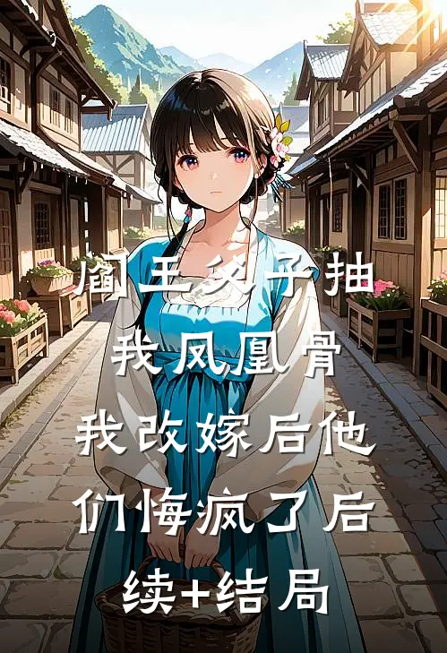 阎王父子抽我凤凰骨，我改嫁后他们悔疯了后续+结局