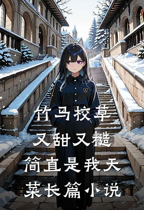 竹马校草又甜又糙，简直是我天菜长篇小说
