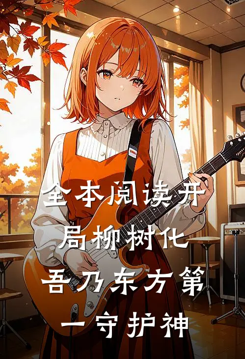 全本阅读开局柳树化，吾乃东方第一守护神