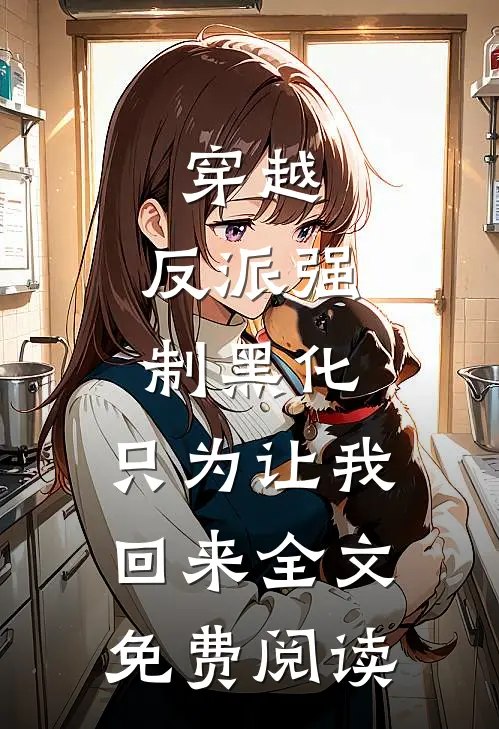 穿越：反派强制黑化，只为让我回来全文免费阅读