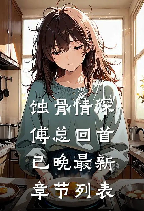 蚀骨情深，傅总回首已晚最新章节列表