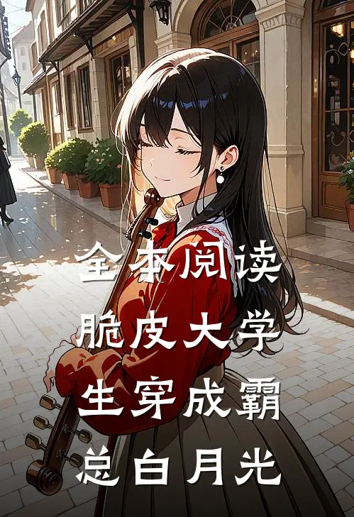 全本阅读脆皮大学生穿成霸总白月光