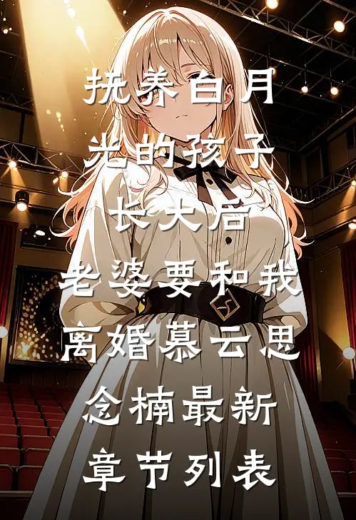 抚养白月光的孩子长大后，老婆要和我离婚慕云思念楠最新章节列表