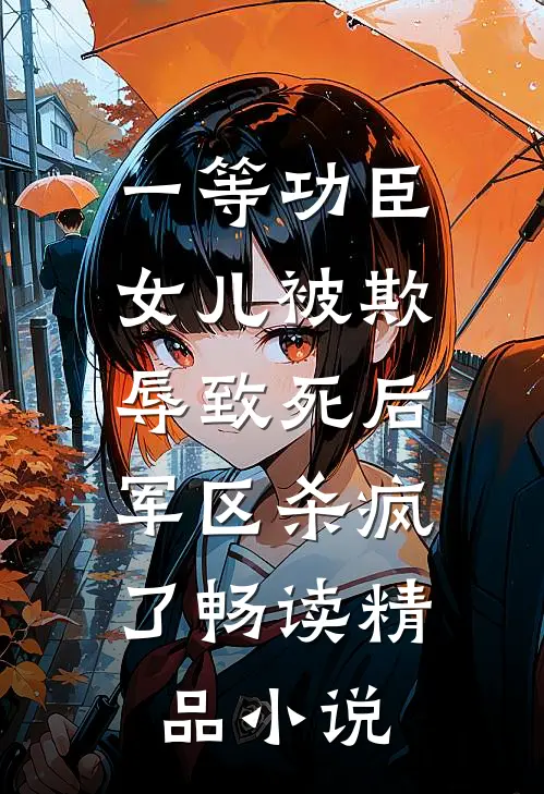 一等功臣女儿被欺辱致死后，军区杀疯了畅读精品小说