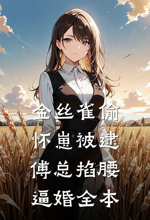 金丝雀偷怀崽被逮，傅总掐腰逼婚全本
