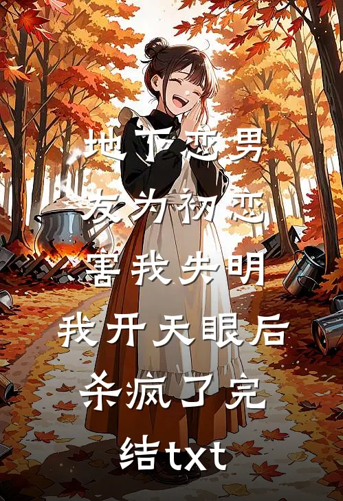 地下恋男友为初恋害我失明，我开天眼后杀疯了完结txt