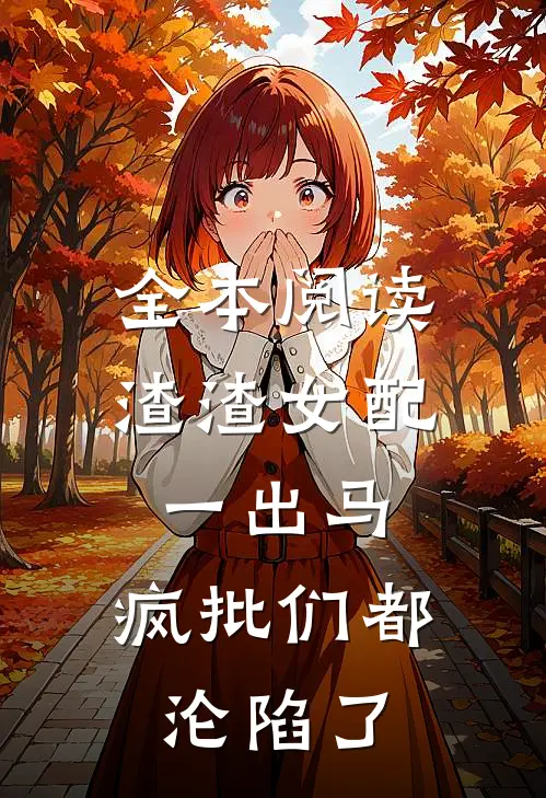 全本阅读渣渣女配一出马，疯批们都沦陷了