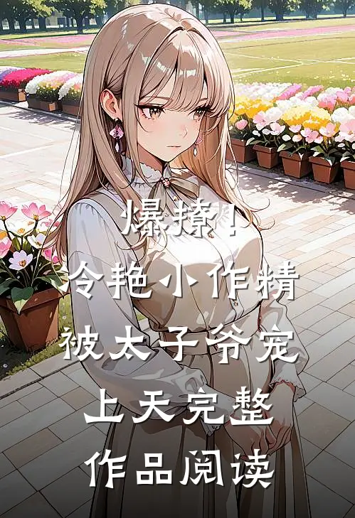 爆撩！冷艳小作精被太子爷宠上天完整作品阅读