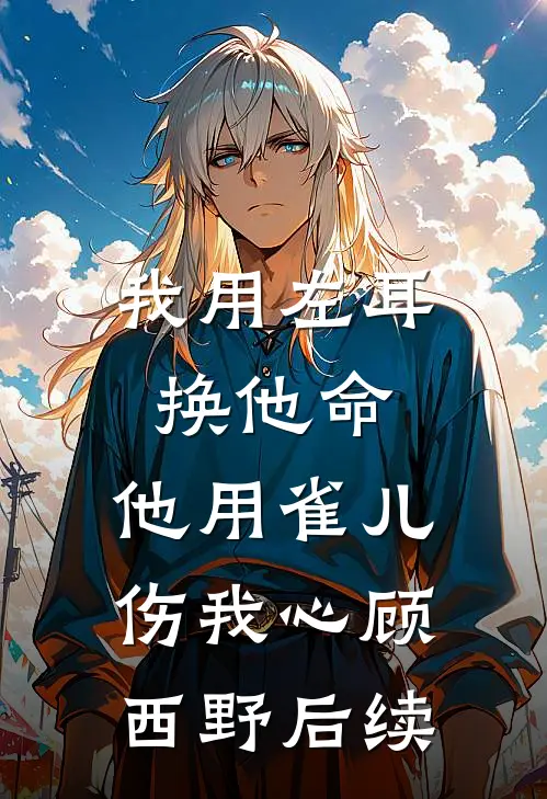 我用左耳换他命，他用雀儿伤我心顾西野后续