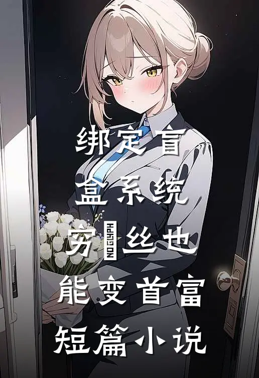绑定盲盒系统，穷屌丝也能变首富短篇小说
