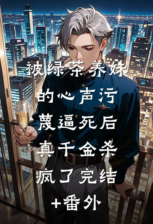 被绿茶养妹的心声污蔑逼死后，真千金杀疯了完结+番外