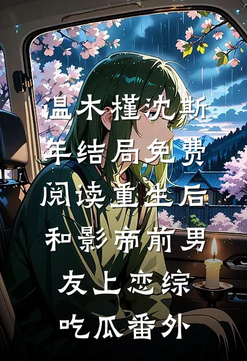 温木槿沈斯年结局免费阅读重生后和影帝前男友上恋综吃瓜番外