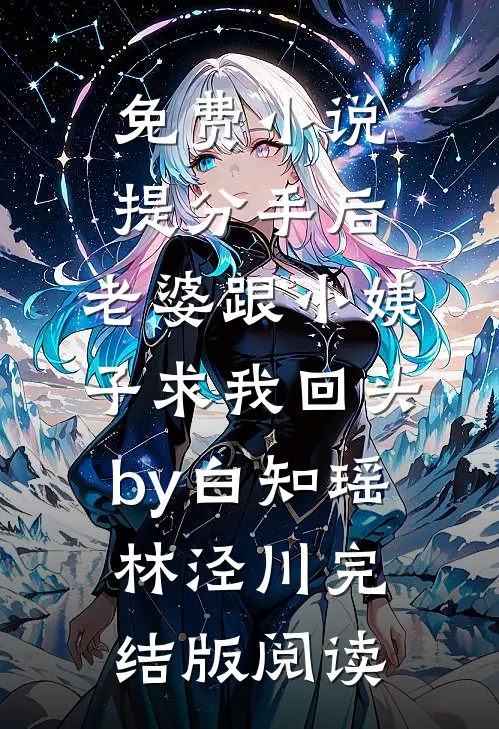 免费小说提分手后，老婆跟小姨子求我回头by白知瑶林泾川完结版阅读