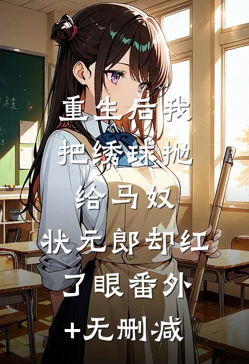 重生后我把绣球抛给马奴，状元郎却红了眼番外+无删减