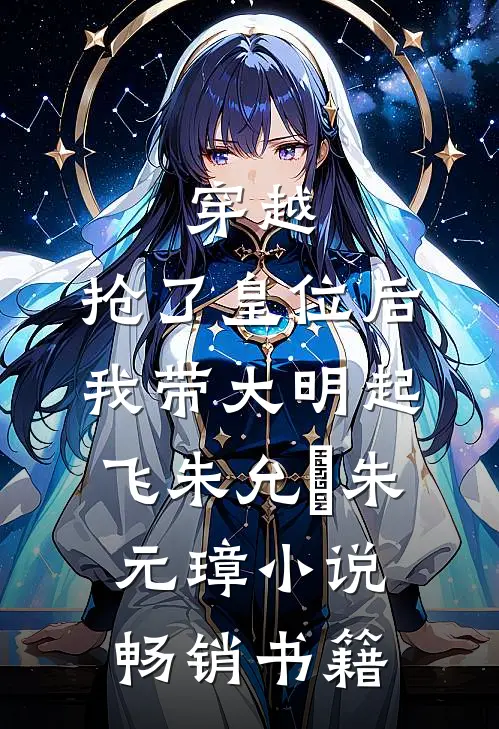 穿越：抢了皇位后，我带大明起飞朱允熥朱元璋小说畅销书籍