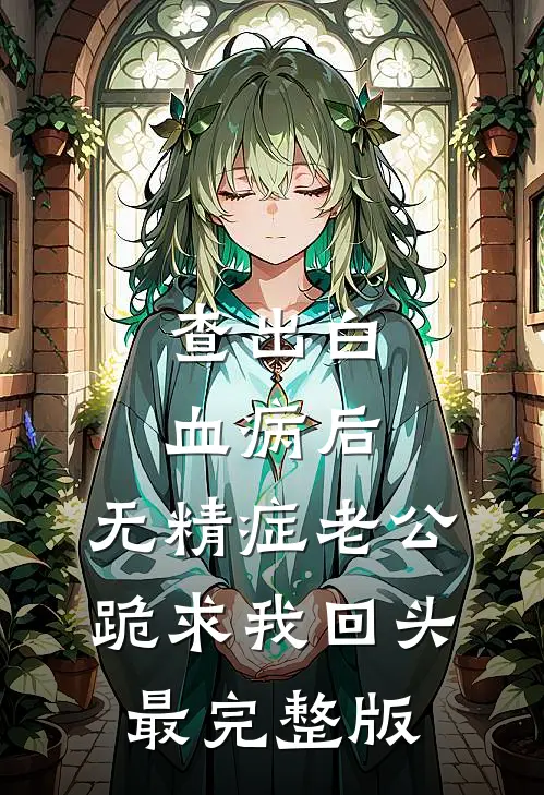 查出白血病后，无精症老公跪求我回头最完整版