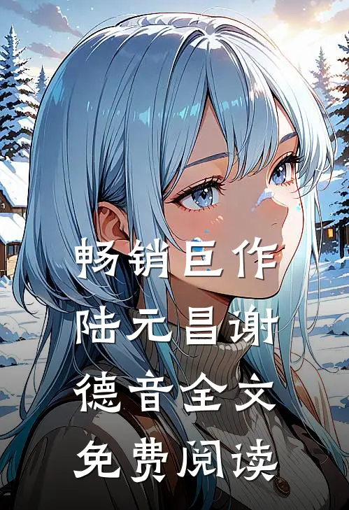 畅销巨作陆元昌谢德音全文免费阅读