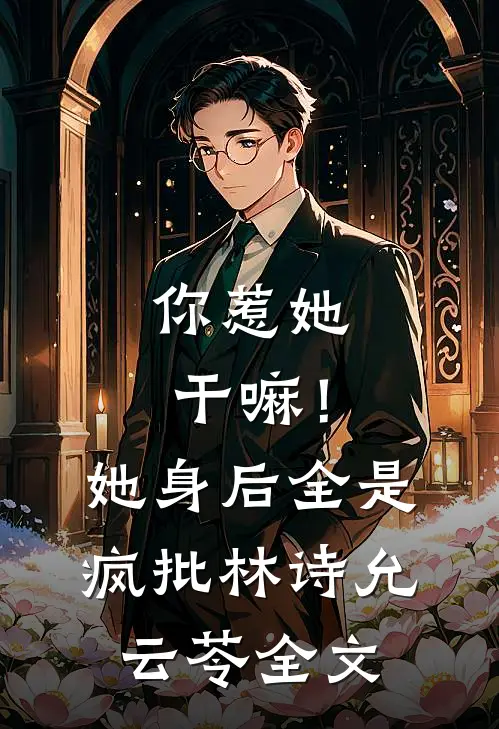 你惹她干嘛！她身后全是疯批林诗允云苓全文