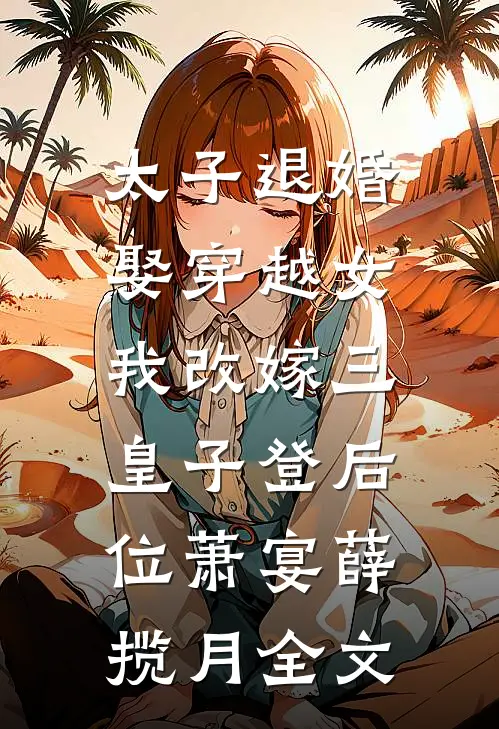 太子退婚娶穿越女，我改嫁三皇子登后位萧宴薛揽月全文