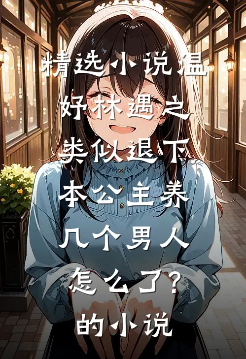 精选小说温妤林遇之类似退下,本公主养几个男人怎么了?的小说