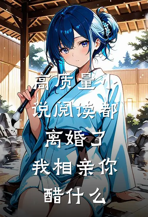 高质量小说阅读都离婚了，我相亲你醋什么