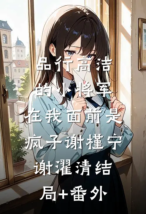 品行高洁的小将军，在我面前是疯子谢槿宁谢濯清结局+番外