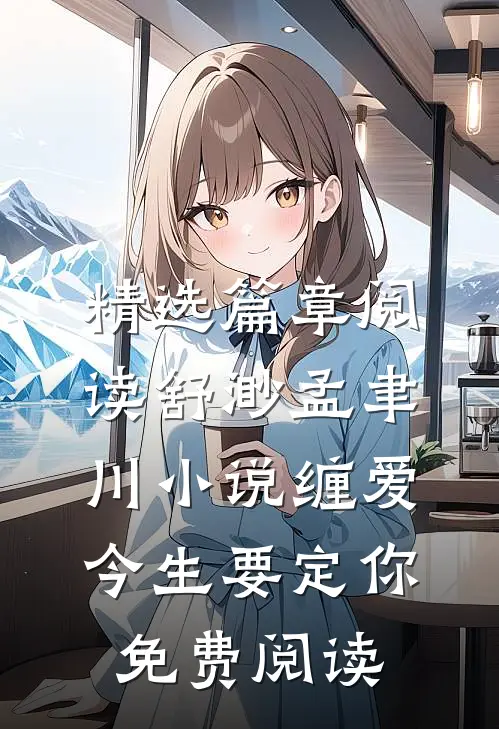 精选篇章阅读舒渺孟聿川小说缠爱今生要定你免费阅读