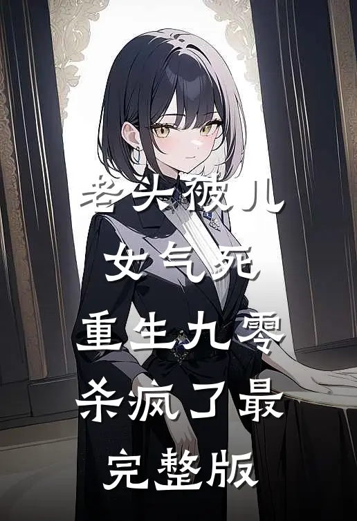 老头被儿女气死，重生九零杀疯了最完整版