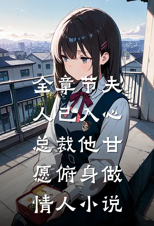 全章节夫人已入心,总裁他甘愿俯身做情人小说