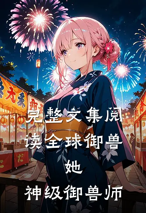 完整文集阅读全球御兽：她，神级御兽师