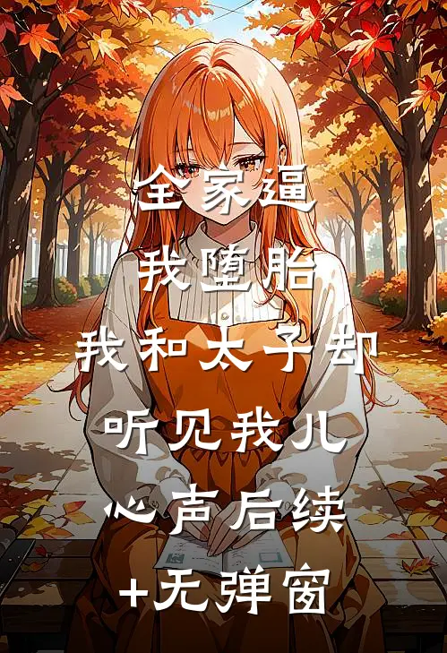全家逼我堕胎，我和太子却听见我儿心声后续+无弹窗