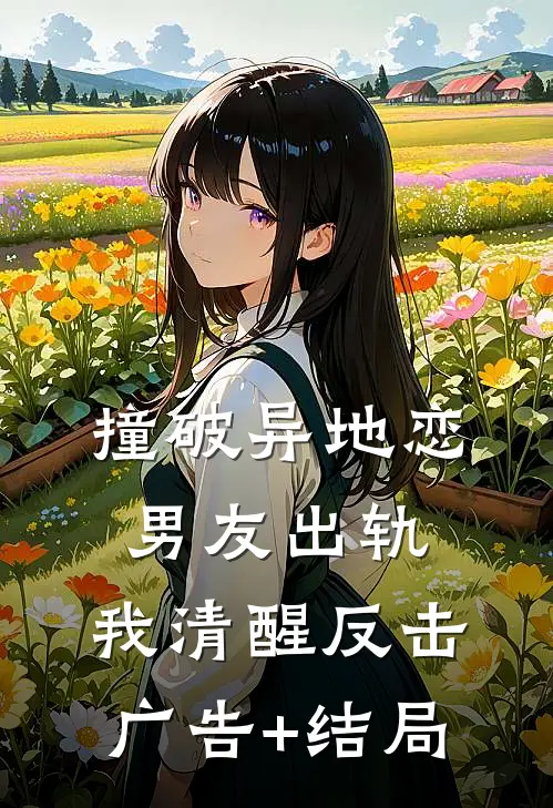 撞破异地恋男友出轨，我清醒反击广告+结局