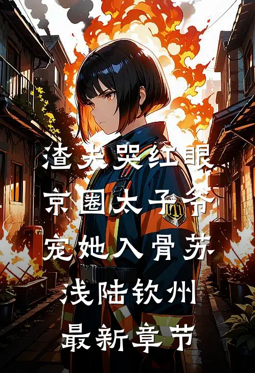 渣夫哭红眼，京圈太子爷宠她入骨苏浅陆钦州最新章节