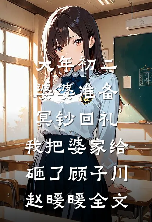大年初二婆婆准备冥钞回礼，我把婆家给砸了顾子川赵暖暖全文
