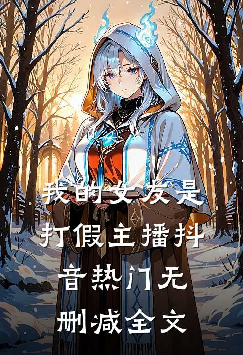 我的女友是打假主播抖音热门无删减全文
