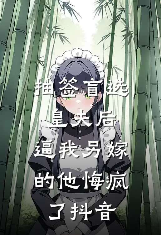 抽签盲选皇夫后，逼我另嫁的他悔疯了抖音